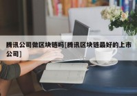 腾讯公司做区块链吗[腾讯区块链最好的上市公司]