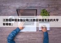 江西区块链金融公司[江西区块链专业的大学有哪些]