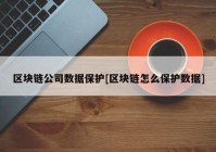 区块链公司数据保护[区块链怎么保护数据]