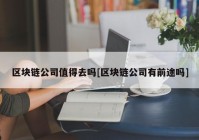 区块链公司值得去吗[区块链公司有前途吗]