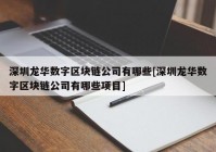 深圳龙华数字区块链公司有哪些[深圳龙华数字区块链公司有哪些项目]