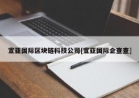 宣亚国际区块链科技公司[宣亚国际企查查]