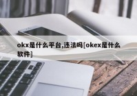 okx是什么平台,违法吗[okex是什么软件]