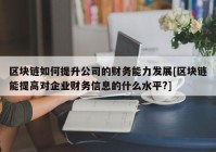 区块链如何提升公司的财务能力发展[区块链能提高对企业财务信息的什么水平?]