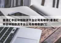 香港汇丰区块链融资平台公司有哪些[香港汇丰区块链融资平台公司有哪些部门]