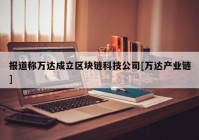 报道称万达成立区块链科技公司[万达产业链]