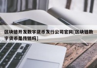 区块链开发数字货币发行公司官网[区块链数字货币是传销吗]