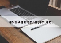 中兴区块链公司怎么样[中兴 中芯]