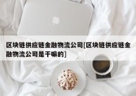 区块链供应链金融物流公司[区块链供应链金融物流公司是干嘛的]