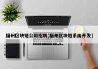 福州区块链公司招聘[福州区块链系统开发]