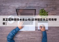 真正区块链技术家公司[区块链巨头公司有哪些]