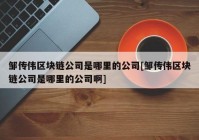 邹传伟区块链公司是哪里的公司[邹传伟区块链公司是哪里的公司啊]