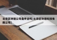 北京区块链公司是外企吗[北京区块链科技有限公司]