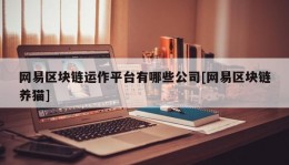 网易区块链运作平台有哪些公司[网易区块链养猫]