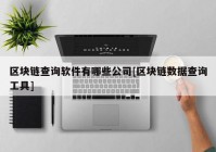 区块链查询软件有哪些公司[区块链数据查询工具]