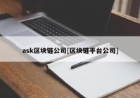 ask区块链公司[区块链平台公司]