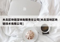 木炎区块链深圳有限责任公司[木炎深圳区块链技术有限公司]