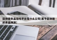 区块链食品信托平台是什么公司[基于区块链的食品溯源]