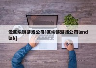 做区块链游戏公司[区块链游戏公司landlab]