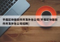 平度区块链软件开发外包公司[平度区块链软件开发外包公司招聘]