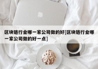 区块链行业哪一家公司做的好[区块链行业哪一家公司做的好一点]