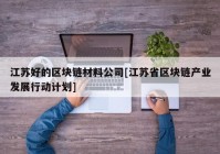 江苏好的区块链材料公司[江苏省区块链产业发展行动计划]