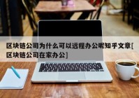 区块链公司为什么可以远程办公呢知乎文章[区块链公司在家办公]