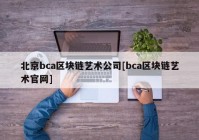 北京bca区块链艺术公司[bca区块链艺术官网]