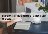 区块链的开源代码有哪些公司[区块链源码完整可运行]