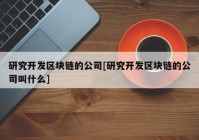 研究开发区块链的公司[研究开发区块链的公司叫什么]