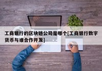 工商银行的区块链公司是哪个[工商银行数字货币与谁合作开发]