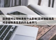 区块链对公司财务有什么影响[区块链能提高对企业财务信息的什么水平?]